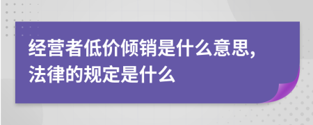 经营者低价倾销是什么意思,法律的规定是什么