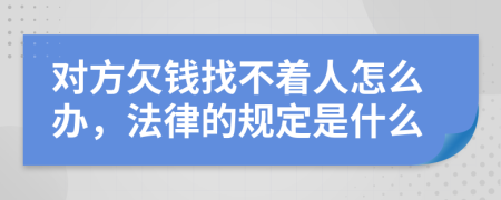 对方欠钱找不着人怎么办，法律的规定是什么