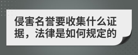 侵害名誉要收集什么证据，法律是如何规定的