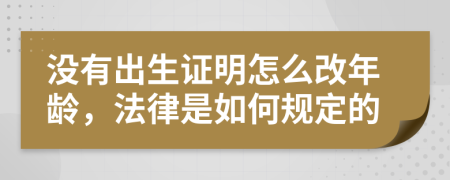 没有出生证明怎么改年龄，法律是如何规定的