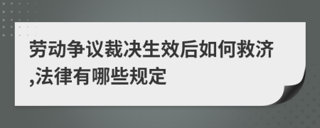 劳动争议裁决生效后如何救济,法律有哪些规定