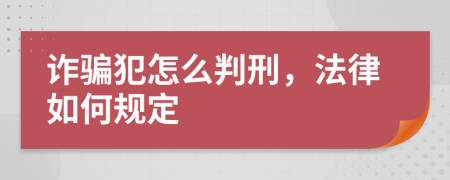 诈骗犯怎么判刑，法律如何规定