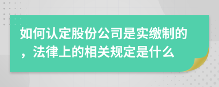 如何认定股份公司是实缴制的，法律上的相关规定是什么