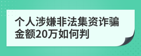 个人涉嫌非法集资诈骗金额20万如何判