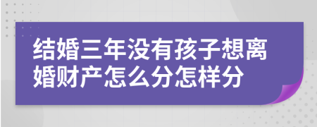 结婚三年没有孩子想离婚财产怎么分怎样分