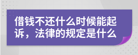 借钱不还什么时候能起诉，法律的规定是什么