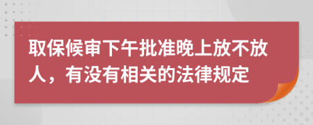 取保候审下午批准晚上放不放人，有没有相关的法律规定