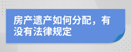 房产遗产如何分配，有没有法律规定