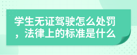 学生无证驾驶怎么处罚，法律上的标准是什么