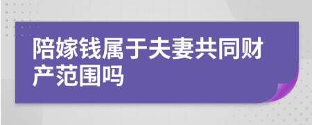 陪嫁钱属于夫妻共同财产范围吗