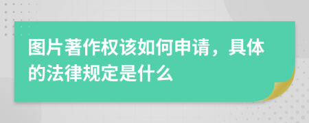 图片著作权该如何申请，具体的法律规定是什么