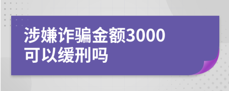 涉嫌诈骗金额3000可以缓刑吗