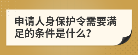 申请人身保护令需要满足的条件是什么？