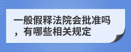 一般假释法院会批准吗，有哪些相关规定