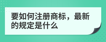 要如何注册商标，最新的规定是什么