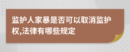 监护人家暴是否可以取消监护权,法律有哪些规定