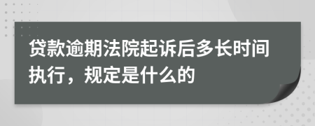 贷款逾期法院起诉后多长时间执行，规定是什么的