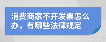 消费商家不开发票怎么办，有哪些法律规定