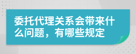 委托代理关系会带来什么问题，有哪些规定