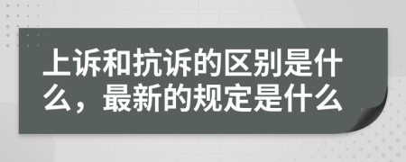 上诉和抗诉的区别是什么，最新的规定是什么