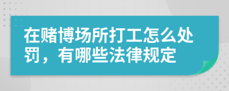 在赌博场所打工怎么处罚，有哪些法律规定