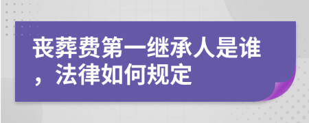 丧葬费第一继承人是谁，法律如何规定