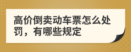 高价倒卖动车票怎么处罚，有哪些规定