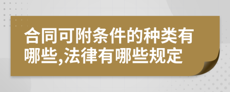 合同可附条件的种类有哪些,法律有哪些规定