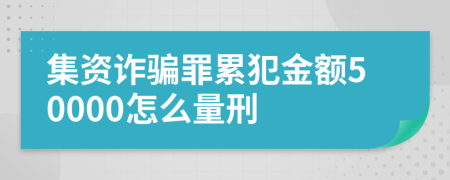 集资诈骗罪累犯金额50000怎么量刑