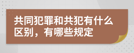 共同犯罪和共犯有什么区别，有哪些规定