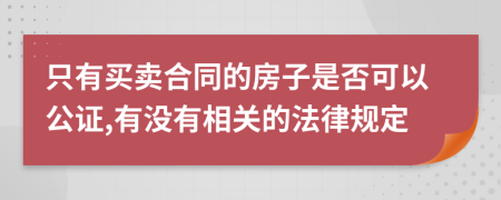 只有买卖合同的房子是否可以公证,有没有相关的法律规定