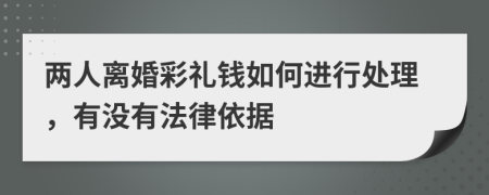 两人离婚彩礼钱如何进行处理，有没有法律依据