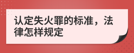 认定失火罪的标准，法律怎样规定
