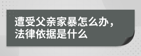 遭受父亲家暴怎么办，法律依据是什么