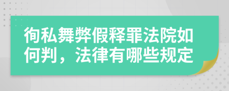 徇私舞弊假释罪法院如何判，法律有哪些规定