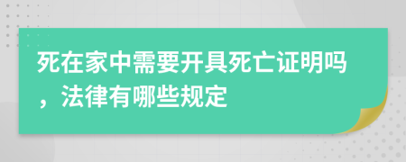 死在家中需要开具死亡证明吗，法律有哪些规定