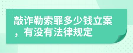 敲诈勒索罪多少钱立案，有没有法律规定