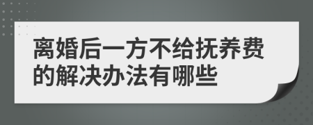 离婚后一方不给抚养费的解决办法有哪些