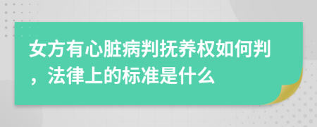 女方有心脏病判抚养权如何判，法律上的标准是什么