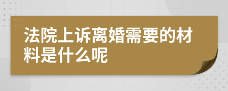 法院上诉离婚需要的材料是什么呢