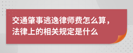 交通肇事逃逸律师费怎么算，法律上的相关规定是什么