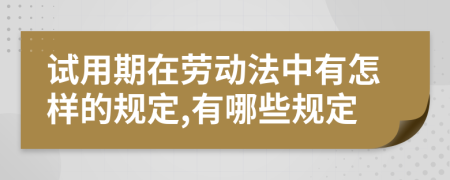 试用期在劳动法中有怎样的规定,有哪些规定