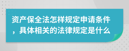 资产保全法怎样规定申请条件，具体相关的法律规定是什么