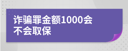 诈骗罪金额1000会不会取保