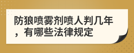 防狼喷雾剂喷人判几年，有哪些法律规定