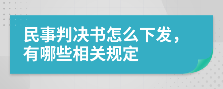 民事判决书怎么下发，有哪些相关规定