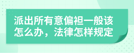 派出所有意偏袒一般该怎么办，法律怎样规定