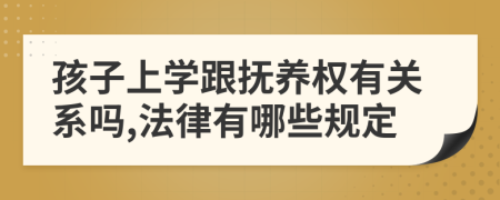 孩子上学跟抚养权有关系吗,法律有哪些规定