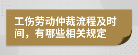 工伤劳动仲裁流程及时间，有哪些相关规定