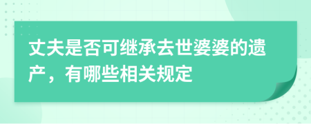 丈夫是否可继承去世婆婆的遗产，有哪些相关规定